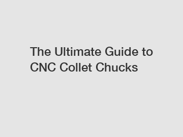 The Ultimate Guide to CNC Collet Chucks