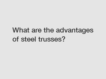 What are the advantages of steel trusses?