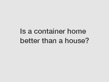 Is a container home better than a house?