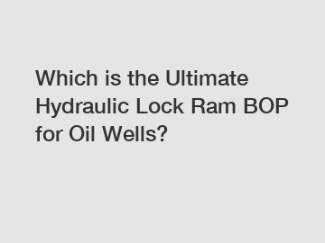 Which is the Ultimate Hydraulic Lock Ram BOP for Oil Wells?