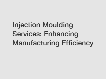 Injection Moulding Services: Enhancing Manufacturing Efficiency