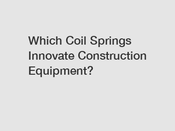 Which Coil Springs Innovate Construction Equipment?