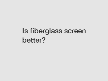 Is fiberglass screen better?