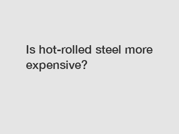 Is hot-rolled steel more expensive?