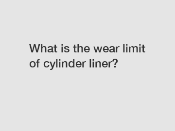 What is the wear limit of cylinder liner?