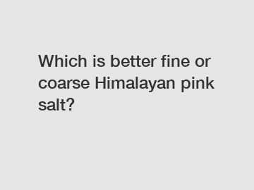 Which is better fine or coarse Himalayan pink salt?