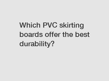 Which PVC skirting boards offer the best durability?