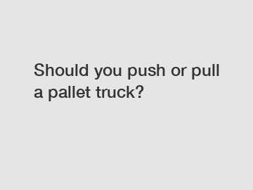 Should you push or pull a pallet truck?