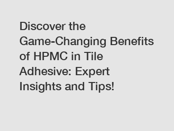 Discover the Game-Changing Benefits of HPMC in Tile Adhesive: Expert Insights and Tips!