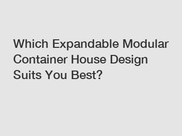 Which Expandable Modular Container House Design Suits You Best?