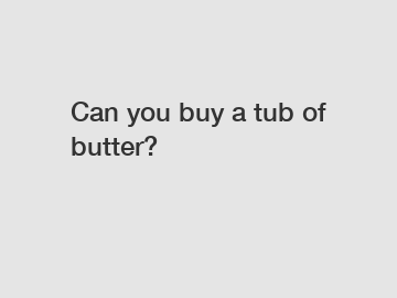 Can you buy a tub of butter?