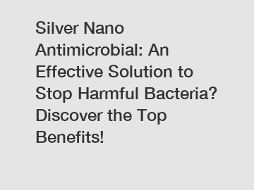 Silver Nano Antimicrobial: An Effective Solution to Stop Harmful Bacteria? Discover the Top Benefits!