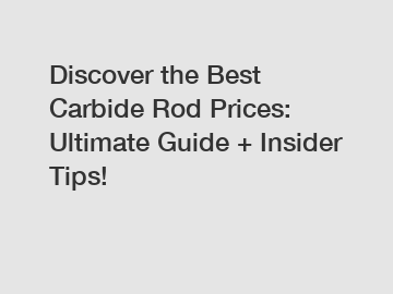 Discover the Best Carbide Rod Prices: Ultimate Guide + Insider Tips!