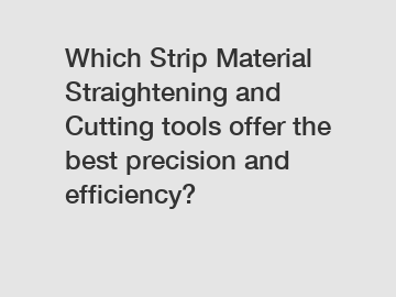 Which Strip Material Straightening and Cutting tools offer the best precision and efficiency?