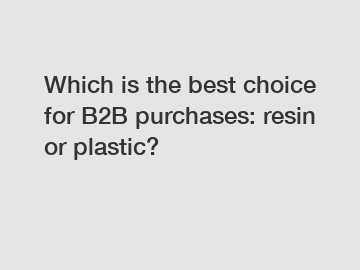 Which is the best choice for B2B purchases: resin or plastic?