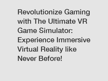 Revolutionize Gaming with The Ultimate VR Game Simulator: Experience Immersive Virtual Reality like Never Before!