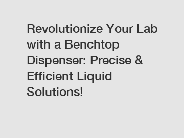 Revolutionize Your Lab with a Benchtop Dispenser: Precise & Efficient Liquid Solutions!