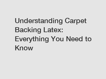 Understanding Carpet Backing Latex: Everything You Need to Know