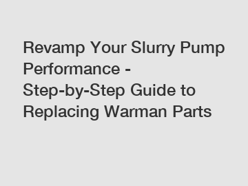 Revamp Your Slurry Pump Performance - Step-by-Step Guide to Replacing Warman Parts