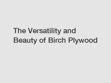 The Versatility and Beauty of Birch Plywood