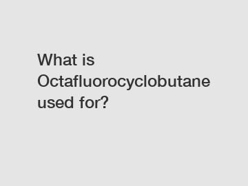 What is Octafluorocyclobutane used for?