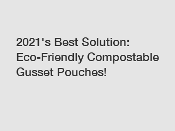 2021's Best Solution: Eco-Friendly Compostable Gusset Pouches!