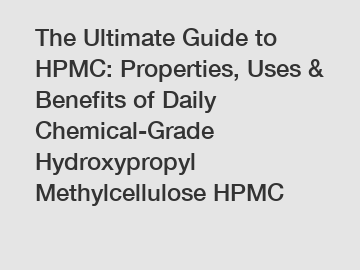 The Ultimate Guide to HPMC: Properties, Uses & Benefits of Daily Chemical-Grade Hydroxypropyl Methylcellulose HPMC