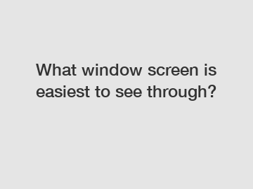 What window screen is easiest to see through?