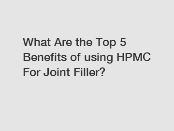 What Are the Top 5 Benefits of using HPMC For Joint Filler?