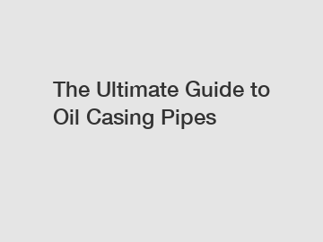 The Ultimate Guide to Oil Casing Pipes