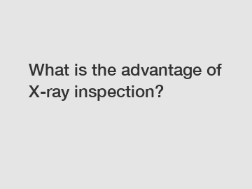 What is the advantage of X-ray inspection?