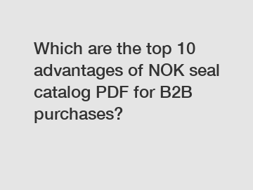 Which are the top 10 advantages of NOK seal catalog PDF for B2B purchases?