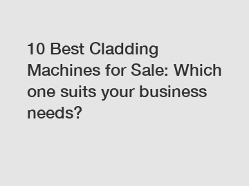 10 Best Cladding Machines for Sale: Which one suits your business needs?