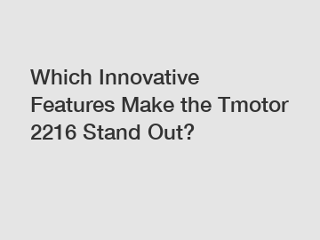 Which Innovative Features Make the Tmotor 2216 Stand Out?