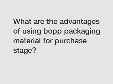 What are the advantages of using bopp packaging material for purchase stage?