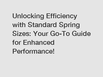 Unlocking Efficiency with Standard Spring Sizes: Your Go-To Guide for Enhanced Performance!