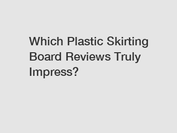 Which Plastic Skirting Board Reviews Truly Impress?