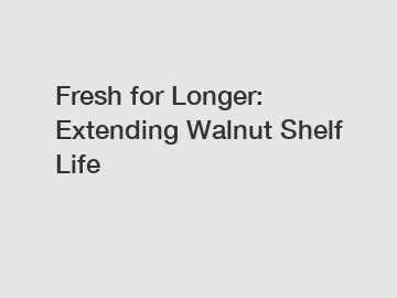 Fresh for Longer: Extending Walnut Shelf Life