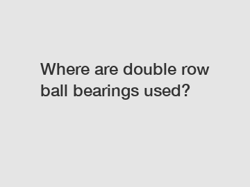 Where are double row ball bearings used?