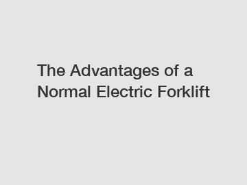 The Advantages of a Normal Electric Forklift