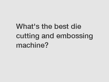 What's the best die cutting and embossing machine?