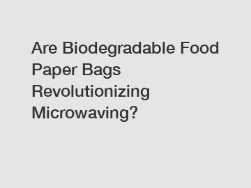 Are Biodegradable Food Paper Bags Revolutionizing Microwaving?