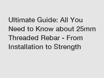 Ultimate Guide: All You Need to Know about 25mm Threaded Rebar - From Installation to Strength