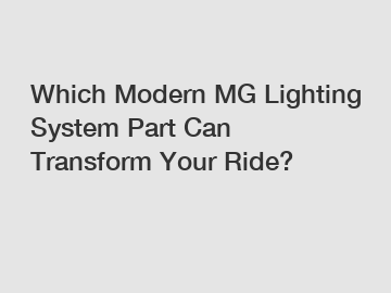 Which Modern MG Lighting System Part Can Transform Your Ride?