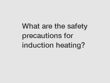 What are the safety precautions for induction heating?