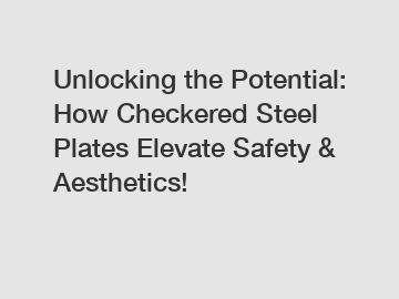 Unlocking the Potential: How Checkered Steel Plates Elevate Safety & Aesthetics!