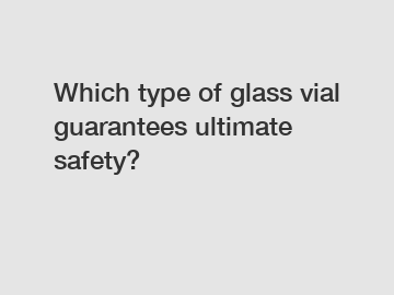 Which type of glass vial guarantees ultimate safety?