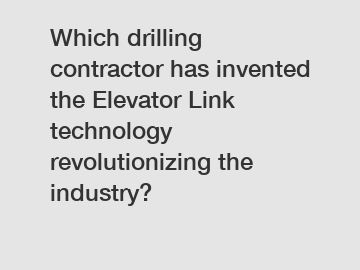 Which drilling contractor has invented the Elevator Link technology revolutionizing the industry?