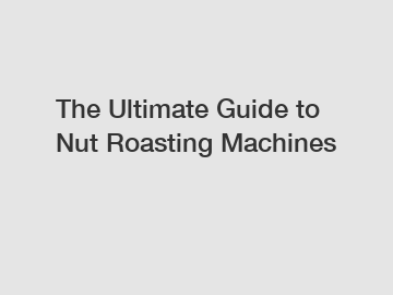 The Ultimate Guide to Nut Roasting Machines