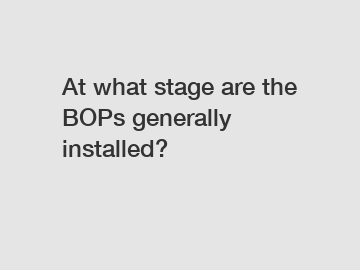 At what stage are the BOPs generally installed?